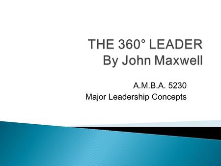 A.M.B.A. 5230 Major Leadership Concepts.  I can’t lead if I am not at the top ◦ Influence Vs Power (p.4) ◦ Is legitimate power a substitute for leadership?