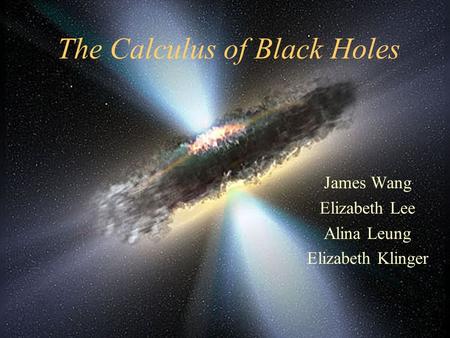 The Calculus of Black Holes James Wang Elizabeth Lee Alina Leung Elizabeth Klinger.