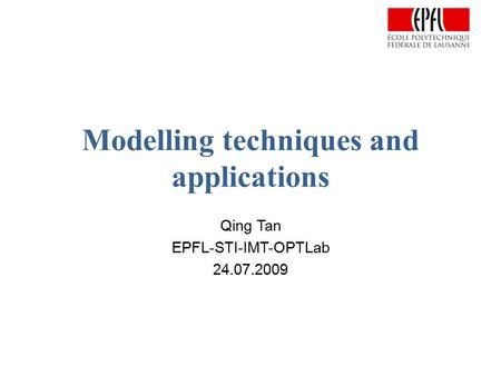 Modelling techniques and applications Qing Tan EPFL-STI-IMT-OPTLab 24.07.2009.