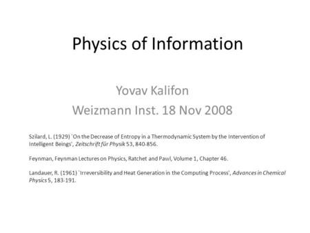 Physics of Information Yovav Kalifon Weizmann Inst. 18 Nov 2008 Szilard, L. (1929) `On the Decrease of Entropy in a Thermodynamic System by the Intervention.