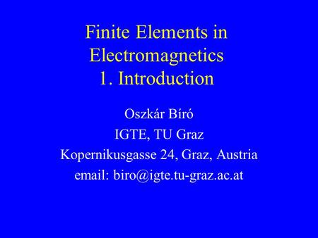 Finite Elements in Electromagnetics 1. Introduction Oszkár Bíró IGTE, TU Graz Kopernikusgasse 24, Graz, Austria