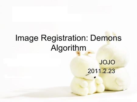 Image Registration: Demons Algorithm JOJO 2011.2.23.