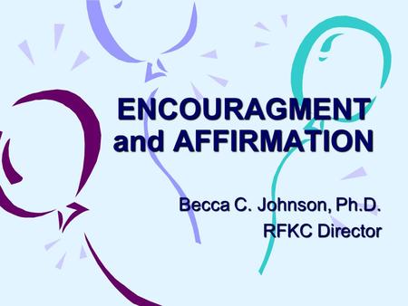 ENCOURAGMENT and AFFIRMATION Becca C. Johnson, Ph.D. RFKC Director.