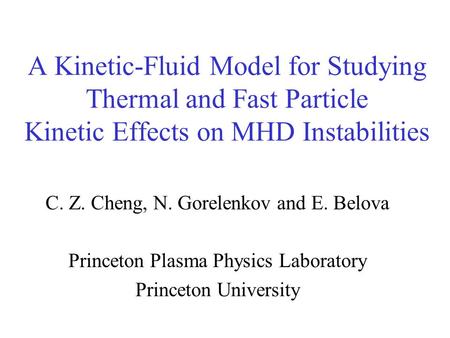 A Kinetic-Fluid Model for Studying Thermal and Fast Particle Kinetic Effects on MHD Instabilities C. Z. Cheng, N. Gorelenkov and E. Belova Princeton Plasma.