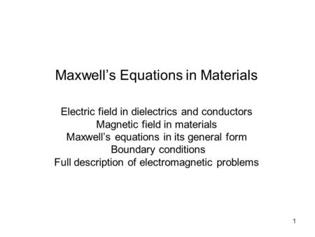 1 Maxwell’s Equations in Materials Electric field in dielectrics and conductors Magnetic field in materials Maxwell’s equations in its general form Boundary.