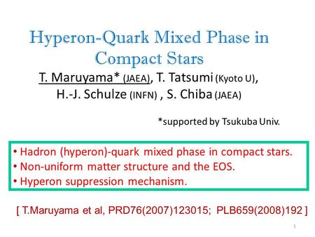 Hyperon-Quark Mixed Phase in Compact Stars T. Maruyama* (JAEA), T. Tatsumi (Kyoto U), H.-J. Schulze (INFN), S. Chiba (JAEA)‏ *supported by Tsukuba Univ.