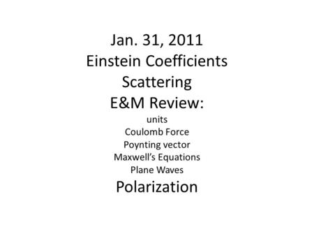 Jan. 31, 2011 Einstein Coefficients Scattering E&M Review: units Coulomb Force Poynting vector Maxwell’s Equations Plane Waves Polarization.
