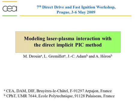 Modeling laser-plasma interaction with the direct implicit PIC method 7 th Direct Drive and Fast Ignition Workshop, Prague, 3-6 May 2009 M. Drouin a, L.