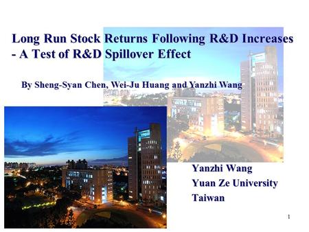 1 Long Run Stock Returns Following R&D Increases - A Test of R&D Spillover Effect Yanzhi Wang Yuan Ze University Taiwan By Sheng-Syan Chen, Wei-Ju Huang.