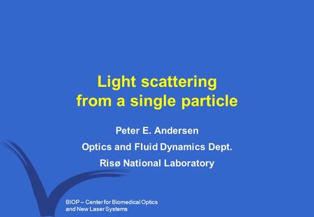 BIOP – Center for Biomedical Optics and New Laser Systems Light scattering from a single particle Peter E. Andersen Optics and Fluid Dynamics Dept. Risø.