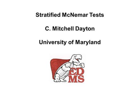 Stratified McNemar Tests C. Mitchell Dayton University of Maryland.