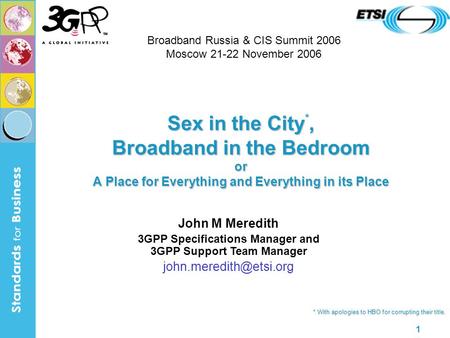 1 Sex in the City *, Broadband in the Bedroom or A Place for Everything and Everything in its Place John M Meredith 3GPP Specifications Manager and 3GPP.
