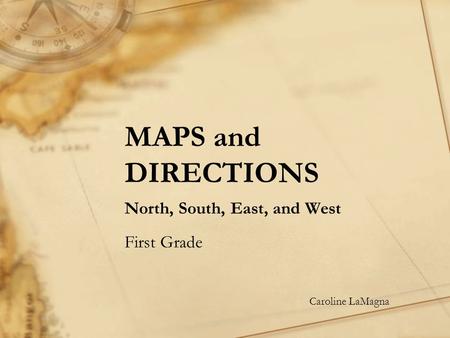 MAPS and DIRECTIONS North, South, East, and West First Grade Caroline LaMagna.