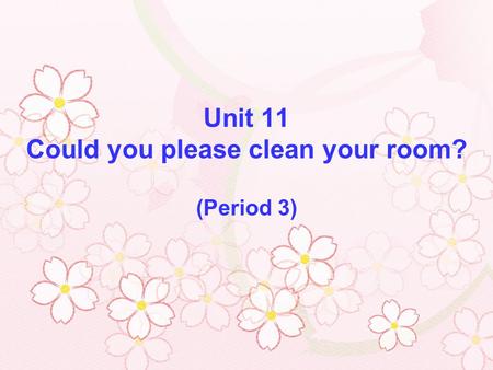 Unit 11 Could you please clean your room? (Period 3)