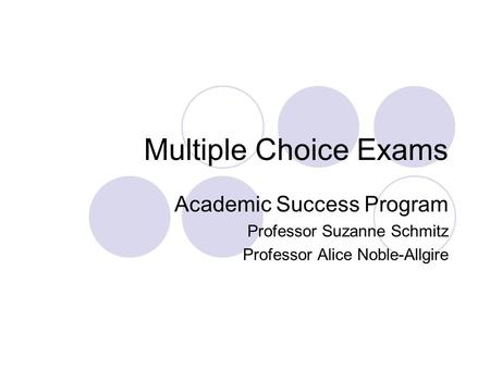 Multiple Choice Exams Academic Success Program Professor Suzanne Schmitz Professor Alice Noble-Allgire.