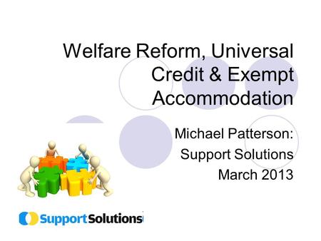 Welfare Reform, Universal Credit & Exempt Accommodation Michael Patterson: Support Solutions March 2013.