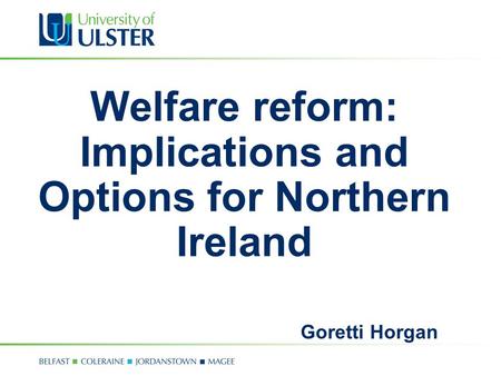 Welfare reform: Implications and Options for Northern Ireland Goretti Horgan.