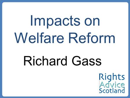 Impacts on Welfare Reform Richard Gass. 27 th November – Smith Report 22 nd January - Proposals for Draft Bill –Scotland in the United Kingdom: An enduring.