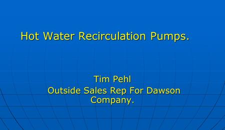 Hot Water Recirculation Pumps. Tim Pehl Outside Sales Rep For Dawson Company. Outside Sales Rep For Dawson Company.