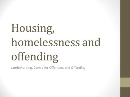 Housing, homelessness and offending Jamie Harding, Centre for Offenders and Offending.