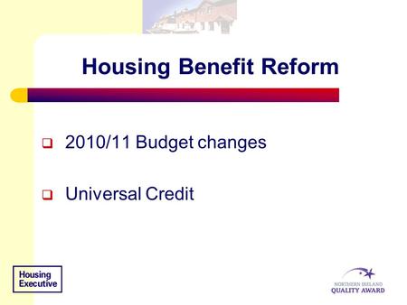 Housing Benefit Reform  2010/11 Budget changes  Universal Credit.