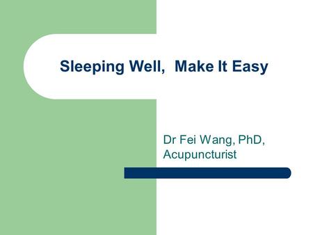Sleeping Well, Make It Easy Dr Fei Wang, PhD, Acupuncturist.