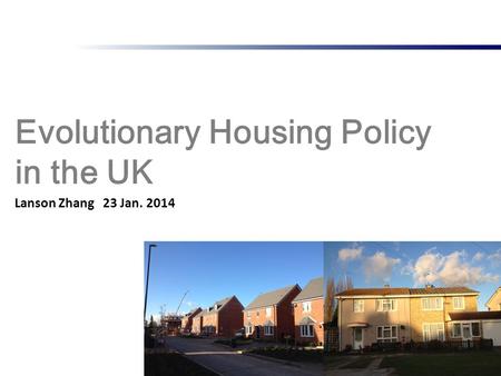 Evolutionary Housing Policy in the UK 1 Lanson Zhang 23 Jan. 2014.