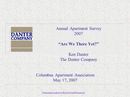 National Leaders in Real Estate Research Annual Apartment Survey 2007 “Are We There Yet?” Ken Danter The Danter Company Columbus Apartment Association.