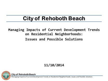 City of Rehoboth Beach Managing Impacts of Current Development Trends on Residential Neighborhoods: Issues and Possible Solutions City of Rehoboth Beach.