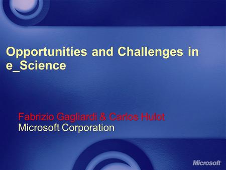 Opportunities and Challenges in e_Science Fabrizio Gagliardi & Carlos Hulot Microsoft Corporation Fabrizio Gagliardi & Carlos Hulot Microsoft Corporation.