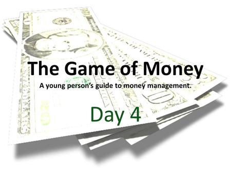 The Game of Money A young person’s guide to money management. Day 4.