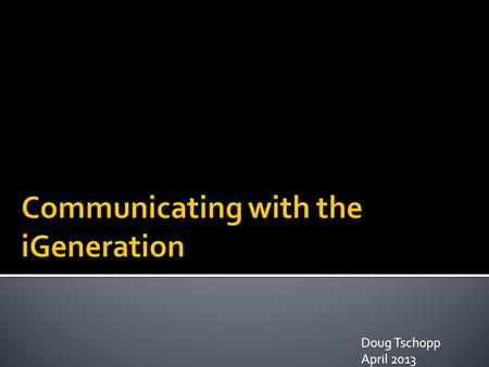 Doug Tschopp April 2013.  The Past  What is a Generation?  What is new?  iGeneration.