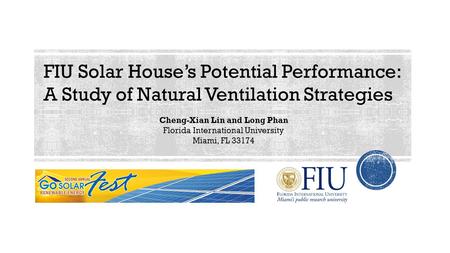 FIU Solar House’s Potential Performance: A Study of Natural Ventilation Strategies Cheng-Xian Lin and Long Phan Florida International University Miami,