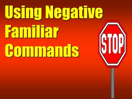 Using Negative Familiar Commands. Negative familiar commands are used to tell someone to not do an action. Example : Do not run! Do not run! Do not eat!