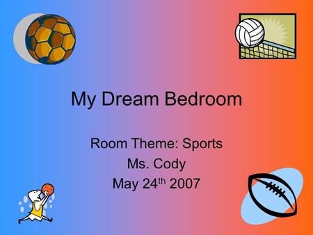 My Dream Bedroom Room Theme: Sports Ms. Cody May 24 th 2007.