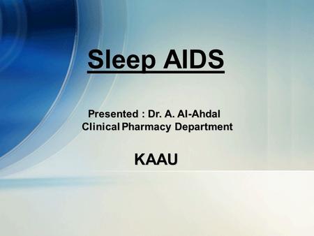 1 Sleep AIDS Presented : Dr. A. Al-Ahdal Clinical Pharmacy Department KAAU.