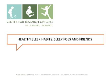 HEALTHY SLEEP HABITS: SLEEP FOES AND FRIENDS LAUREL SCHOOL | ONE LYMAN CIRCLE SHAKER HEIGHTS, OHIO 44122 216.455.3061 WWW.LAURELSCHOOL.ORG.