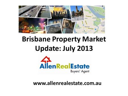 Brisbane Property Market Update: July 2013 www.allenrealestate.com.au.