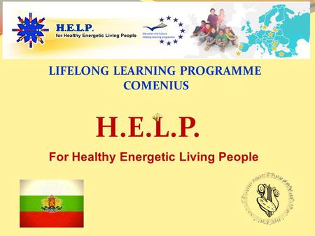 H.E.L.P. LIFELONG LEARNING PROGRAMME COMENIUS For Healthy Energetic Living People.