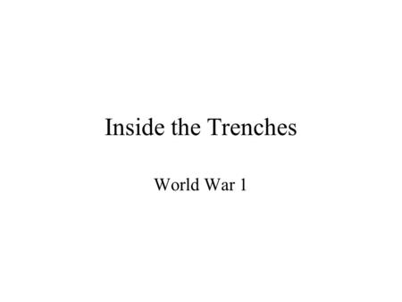Inside the Trenches World War 1. Students will find out what trench warfare was like for soldiers Students will understand the everyday challenges faced.