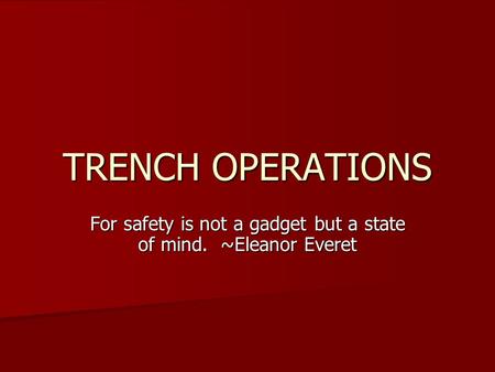 TRENCH OPERATIONS For safety is not a gadget but a state of mind. ~Eleanor Everet.