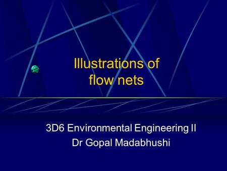 Illustrations of flow nets 3D6 Environmental Engineering II Dr Gopal Madabhushi.