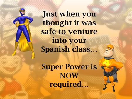 Just when you thought it was safe to venture into your Spanish class… Super Power is NOW required…