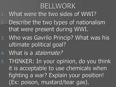 BELLWORK 1. What were the two sides of WWI? 2. Describe the two types of nationalism that were present during WWI. 3. Who was Gavrilo Princip? What was.