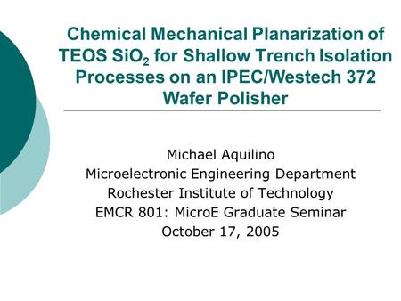 Chemical Mechanical Planarization of TEOS SiO2 for Shallow Trench Isolation Processes on an IPEC/Westech 372 Wafer Polisher Michael Aquilino Microelectronic.