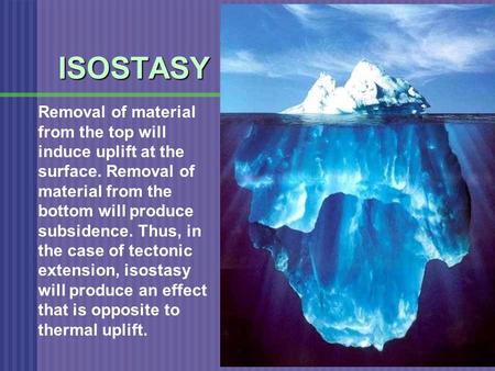 ISOSTASY Removal of material from the top will induce uplift at the surface. Removal of material from the bottom will produce subsidence. Thus, in the.