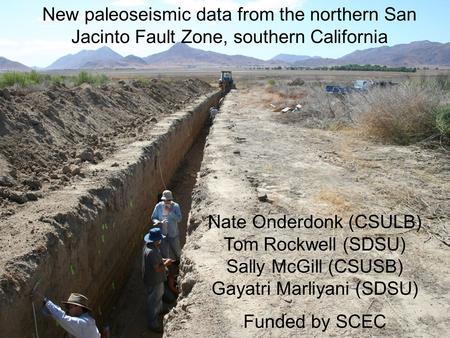 New paleoseismic data from the northern San Jacinto Fault Zone, southern California Nate Onderdonk (CSULB) Tom Rockwell (SDSU) Sally McGill (CSUSB) Gayatri.