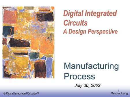 EE141 © Digital Integrated Circuits 2nd Manufacturing 1 Digital Integrated Circuits A Design Perspective Manufacturing Process July 30, 2002.