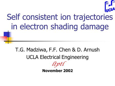 Self consistent ion trajectories in electron shading damage T.G. Madziwa, F.F. Chen & D. Arnush UCLA Electrical Engineering ltptl November 2002.