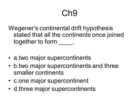 Ch9 Wegener’s continental drift hypothesis stated that all the continents once joined together to form ____. a.two major supercontinents b.two major supercontinents.